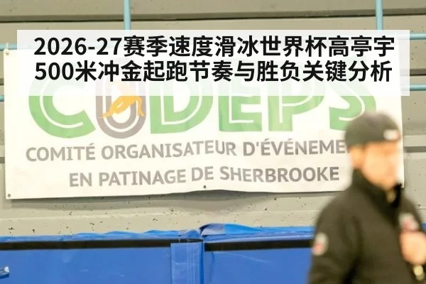 2026-27赛季速度滑冰世界杯高亭宇500米冲金起跑节奏与胜负关键分析