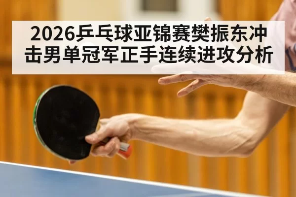 2026乒乓球亚锦赛樊振东冲击男单冠军正手连续进攻分析